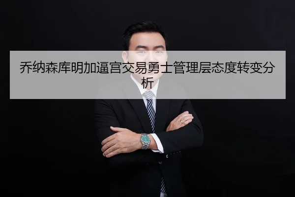 乔纳森库明加逼宫交易勇士管理层态度转变分析