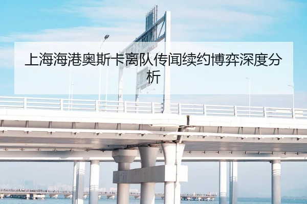 上海海港奥斯卡离队传闻续约博弈深度分析