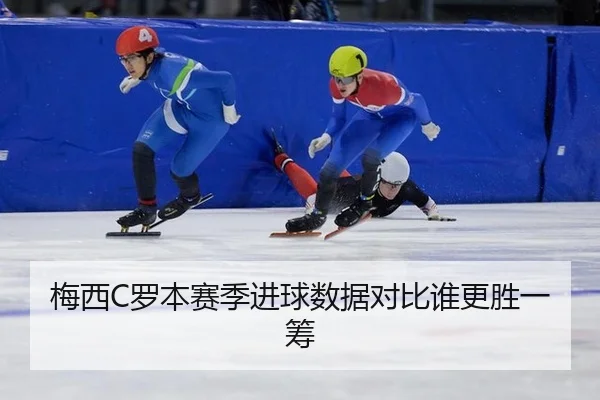 梅西C罗本赛季进球数据对比谁更胜一筹